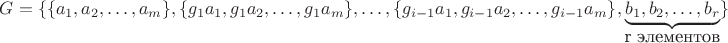 $G=\{\{a_{1},a_{2},\ldots, a_{m}\},\{g_{1}a_{1},g_{1}a_{2},\ldots, g_{1}a_{m}\},\ldots,\{g_{i-1}a_{1},g_{i-1}a_{2},\ldots, g_{i-1}a_{m}\},\underset{\mbox{r элементов}}{\underbrace{b_{1},b_{2},\ldots, b_{r}}}}\}$