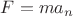 $\[F = m{a_n}\]$