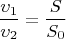 $$\frac{\upsilon_{1}}{\upsilon_{2}}=\frac{S}{S_{0}}$$