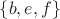$\lbrace b, e, f\rbrace$