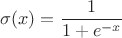 $$\sigma(x) = \frac{1}{1 + e^{-x}}$$ $$\sigma(x) = \frac{1}{1 + e^{-x}}$$