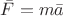 $\bar{F}=m\bar{a}$