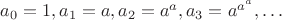 $a_0=1, a_1=a, a_2=a^a, a_3=a^{a^a},\ldots$
