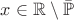$x \in \mathbb R \setminus \bar{\mathbb P}$