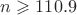 $n \geqslant 110.9$