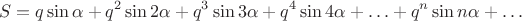 $$S=q\sin\alpha+q^2\sin 2\alpha+q^3\sin 3\alpha+q^4\sin 4\alpha+\ldots+q^n\sin n\alpha+\ldots$$