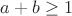 $a+b \ge 1$
