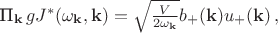 $\text{П}_{\mathbf{k}} \, gJ^*(\omega_{\mathbf{k}}, \mathbf{k})=\sqrt{\frac{V}{2\omega_{\mathbf{k}}}}b_{+}(\mathbf{k})u_{+}(\mathbf{k}) \, ,$