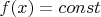 $f(x)= const $