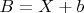 $B=X+b$