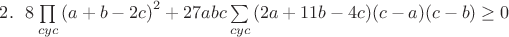 $2.~~8\prod\limits_{cyc}{\left(a+b-2c\right)^2}+27abc\sum\limits_{cyc}{(2a+11b-4c)(c-a)(c-b)}\geq 0$