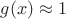 $g(x)\approx 1$