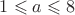 $1\leqslant a\leqslant 8$