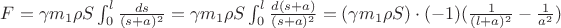 $ F = \gamma m_1 \rho S \int _0^l\frac{ds}{(s+a)^2} = \gamma m_1 \rho S \int _0^l\frac{d(s+a)}{(s+a)^2} = (\gamma m_1 \rho S) \cdot (-1) (\frac{1}{(l+a)^2} - \frac{1}{a^2})$