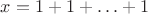 $x=1+1+\ldots+1$ $x=1+1+\ldots+1$
