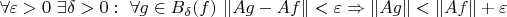 $\forall \varepsilon > 0 \ \exists \delta >0 : \ \forall g \in B_{\delta}(f) \  \|Ag-Af\|< \varepsilon \Rightarrow \|Ag\|<\|Af\|+\varepsilon$