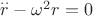 $\overset{..}r-\omega^2r=0$