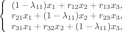 $
\left\{ \begin{array}{с}
(1-\lambda_{11})x_{1}+r_{12}x_{2}+r_{13}x_{3},\\
r_{21}x_{1}+(1-\lambda_{11})x_{2}+r_{23}x_{3},\\
r_{31}x_{1}+r_{32}x_{2}+(1-\lambda_{11})x_{3},
\end{array} \right.
$