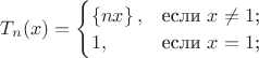 $T_{n}(x)= \begin{cases}
\left\lbrace nx\right\rbrace,&\text{если $x\ne 1$;}\\
1,&\text{если $x=1$;}\\

\end{cases}$