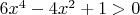 $6x^4 - 4x^2 + 1 > 0$