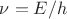 $\nu=E/h$