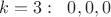 $k=3:\;\; 0,0,0$