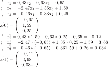 $
\left\{ \begin{array}{l}

x_{1}=0,43$x_{2}-0,63$x_{3}-0,65 \\
x_{2}=-2,47$x_{1}+1,35$x_{3}+1,59\\
x_{3}=-0,46$x_{1}-0,33$x_{2}+0,26 \\
\end{array} \right.



 x^(0)=\left( \begin{array}{cc} -0,65  \\
1,59\\ 0,25  \end{array} \right)

\left\{ \begin{array}{l}

x_{1}^1=0,43*1,59-0,63*0,25-0,65=-0,12 \\
x_{2}^1=-2,47*(-0,65)+1,35*0,25+1,59=3,68\\
x_{3}^1=-0,46*(-0,65)-0,331,59+0,26=0,034 \\
\end{array} \right.



x^(1)=\left( \begin{array}{cc} -0,12 \\
3,68\\ 0,034  \end{array} \right)

$