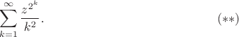 $$\sum_{k=1}^{\infty}\frac{z^{2^k}}{k^2}.\eqno(**)$$