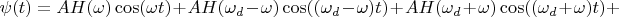 $$\psi(t)=AH(\omega)\cos(\omega t)+AH(\omega_d-\omega)\cos((\omega_d-\omega)t)+AH(\omega_d+\omega)\cos((\omega_d+\omega)t)+$$