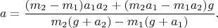 $$a=\frac{(m_2-m_1)a_1a_2+(m_2a_1-m_1a_2)g}{m_2(g+a_2)-m_1(g+a_1)}.$$