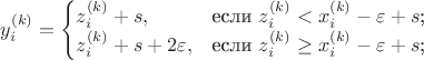 $y^{(k)}_i=\begin{cases}z^{(k)}_i+s,&\text{если $z^{(k)}_i<x^{(k)}_i-\varepsilon+s$;}\\z^{(k)}_i+s+2\varepsilon,&\text{если $z^{(k)}_i\ge{x^{(k)}_i-\varepsilon+s}$;}\end{cases}$