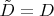 $\tilde{D}=D$