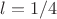 $l = 1/4$