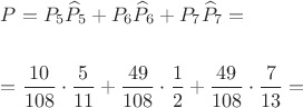 $\[\begin{gathered}
  P = {P_5}{\widehat P_5} + {P_6}{\widehat P_6} + {P_7}{\widehat P_7} =  \hfill \\
   \hfill \\
   = \frac{{10}}{{108}} \cdot \frac{5}{{11}} + \frac{{49}}{{108}} \cdot \frac{1}{2} + \frac{{49}}{{108}} \cdot \frac{7}{{13}} =  \hfill \\ 
\end{gathered} \]$