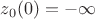 $z_0(0)=-\infty$