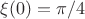 \xi (0) = \pi/4