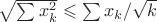$\sqrt{\sum x_k^2}\leqslant\sum x_k/\sqrt k$