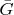 $\bar{G}$