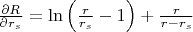 $\frac{\partial R}{\partial r_s} = \ln\left(\frac{r}{r_s} - 1\right) + \frac{r}{r - r_s}$