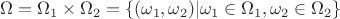 \[
\Omega  = \Omega _1  \times \Omega _2  = \{ (\omega _1 ,\omega _2 )|\omega _1  \in \Omega _1 ,\omega _2  \in \Omega _2 \} 
\]