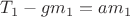 $T_1 - gm_1 = am_1$