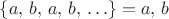 $\{a,\, b,\, a,\, b,\,\ldots\}={a,\,b}$