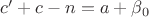 $c'+c-n=a+\beta_0$