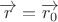 \[
\overrightarrow r  = \overrightarrow {r_0 } 
\]