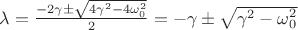 $\lambda=\frac{-2\gamma\pm\sqrt{4\gamma^2-4\omega_0^2}}{2}=-\gamma\pm\sqrt{\gamma^2-\omega_0^2}$