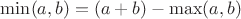 $\min(a, b) = (a+b)-\max(a,b)$