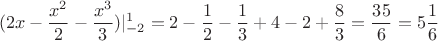 $$ (2x - \frac{x^2}{2} - \frac{x^3}{3}) |_{-2}^{1} = 2 - \frac{1}{2} - \frac{1}{3} + 4 - 2 + \frac{8}{3} = \frac{35}{6} = 5 \frac{1}{6} $$