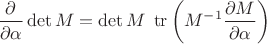 $$\frac{\partial}{\partial\alpha}\det M=\det M \;\operatorname{tr}\left(M^{-1}\frac{\partial M}{\partial\alpha}\right)$$