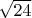 $\sqrt{24}$