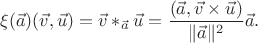 $$
\xi(\vec{a})(\vec{v},\vec{u})=\vec{v}\ast_{\vec{a}}\vec{u}=\frac{(\vec{a},\vec{v}\times\vec{u})}{\|\vec{a}\|^2}\vec{a}.
$$